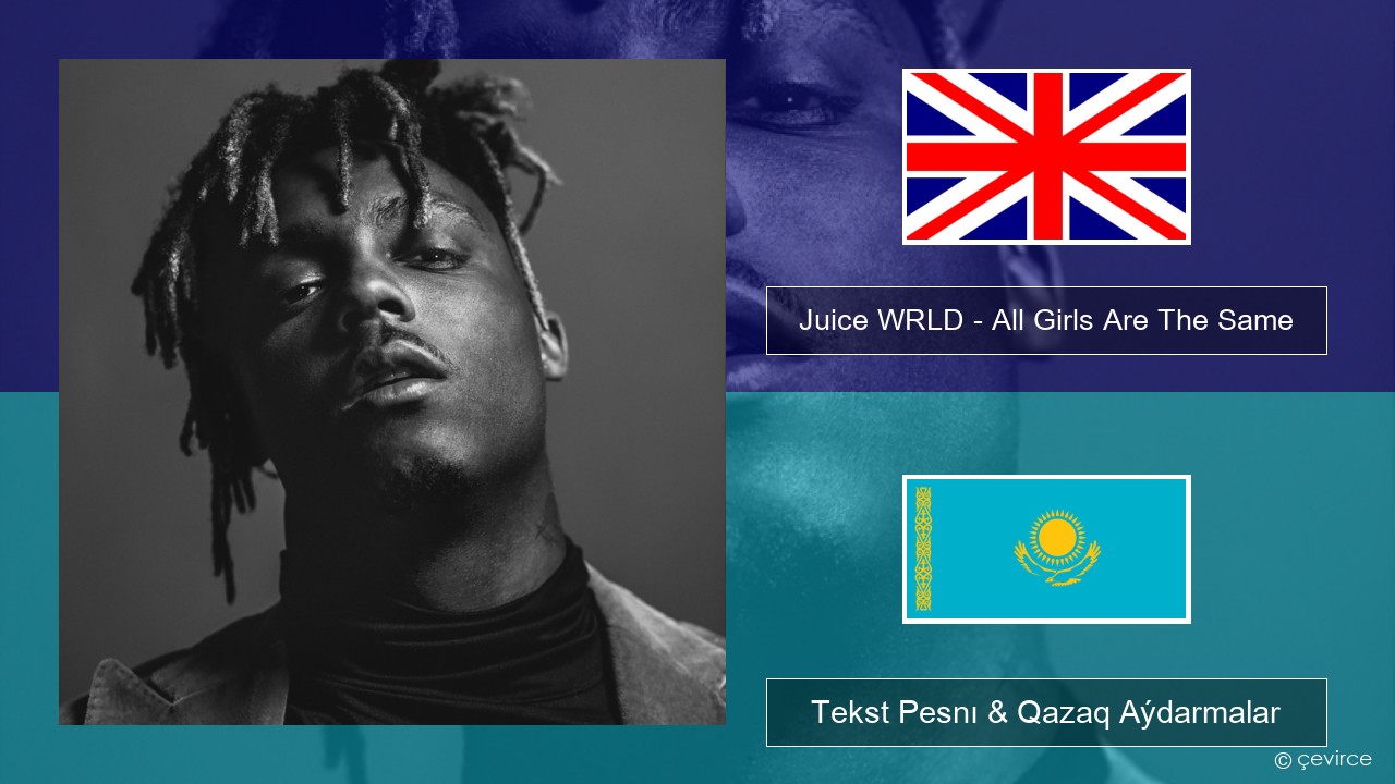 Juice WRLD – All Girls Are The Same Aǵylshyn Tekst Pesnı & Qazaq (latyn) Aýdarmalar