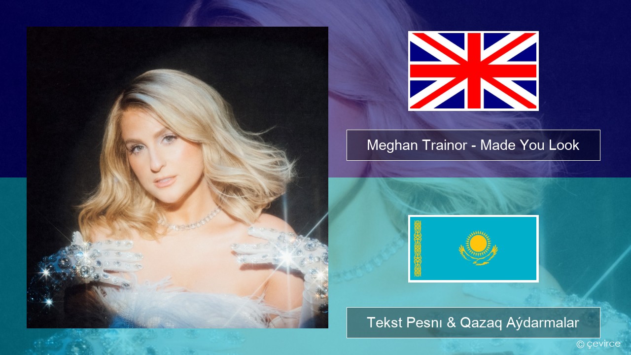 Meghan Trainor – Made You Look Aǵylshyn Tekst Pesnı & Qazaq (latyn) Aýdarmalar