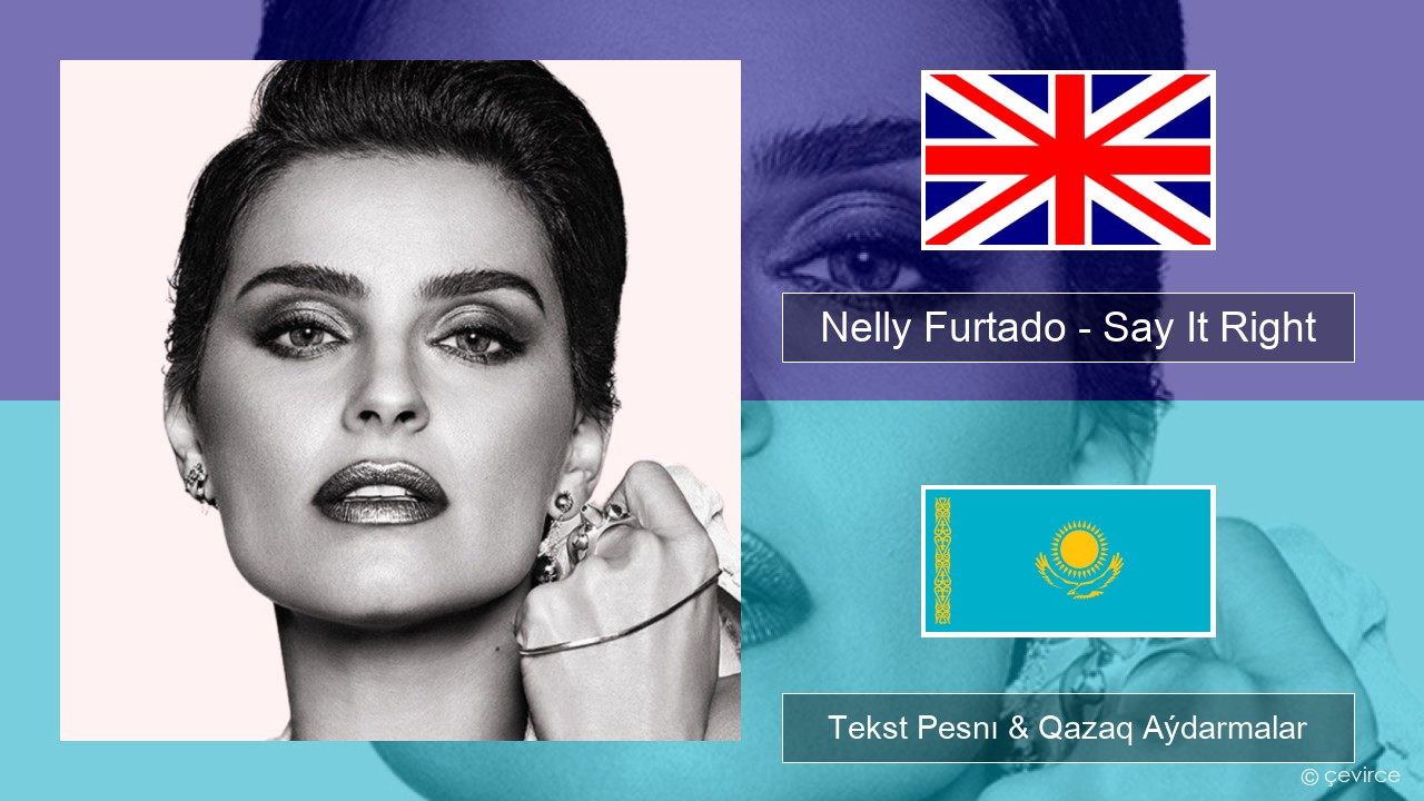 Nelly Furtado – Say It Right Aǵylshyn Tekst Pesnı & Qazaq (latyn) Aýdarmalar