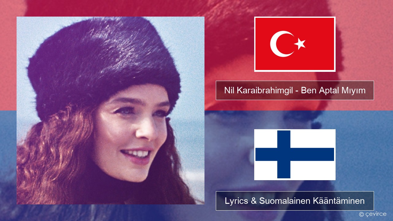 Nil Karaibrahimgil – Ben Aptal Mıyım Turkkilainen Lyrics & Suomalainen Kääntäminen