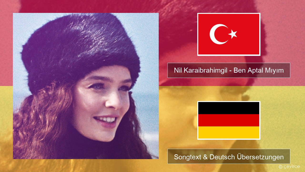 Nil Karaibrahimgil – Ben Aptal Mıyım Türkisch Songtext & Deutsch Übersetzungen