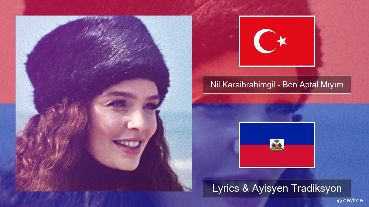 Nil Karaibrahimgil – Ben Aptal Mıyım Tik Lyrics & Ayisyen Tradiksyon