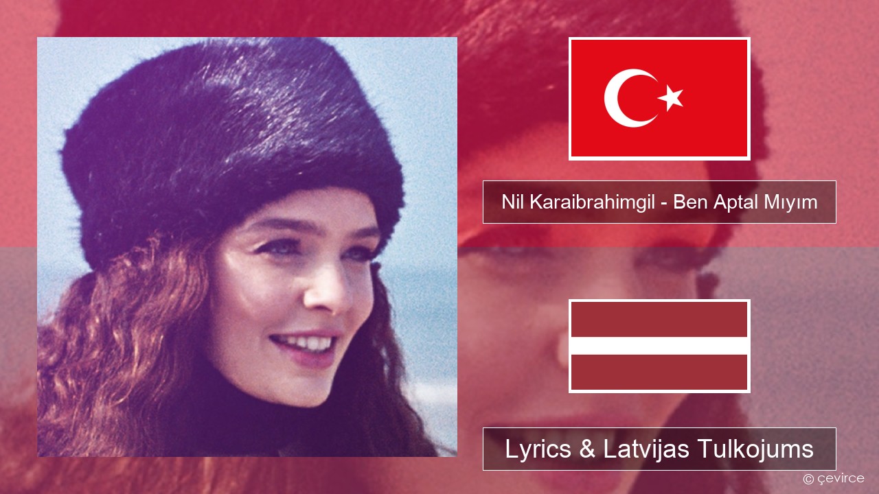 Nil Karaibrahimgil – Ben Aptal Mıyım Turcijas Lyrics & Latvijas Tulkojums