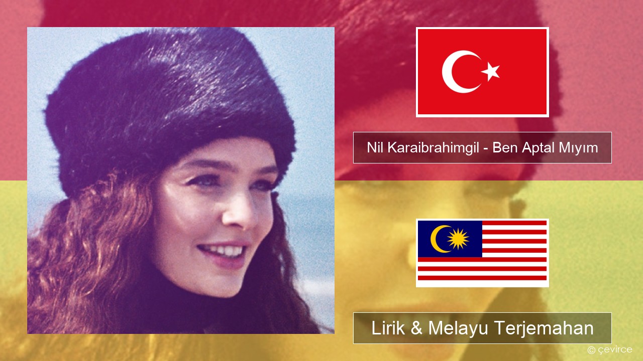 Nil Karaibrahimgil – Ben Aptal Mıyım Turki Lirik & Melayu (Malay) Terjemahan