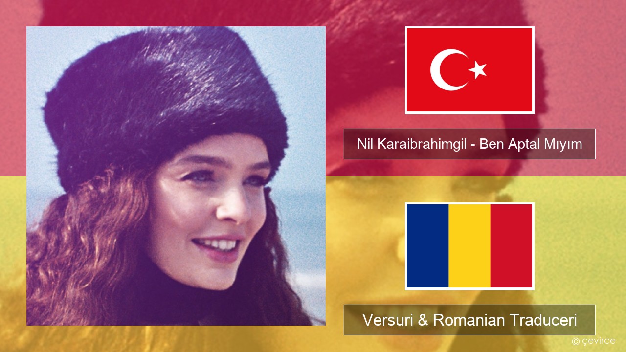 Nil Karaibrahimgil – Ben Aptal Mıyım Turcă Versuri & Romanian Traduceri