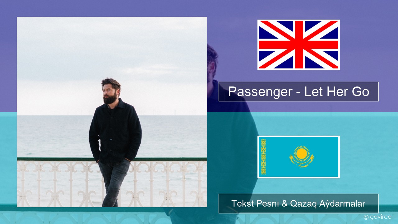 Passenger – Let Her Go Aǵylshyn Tekst Pesnı & Qazaq (latyn) Aýdarmalar