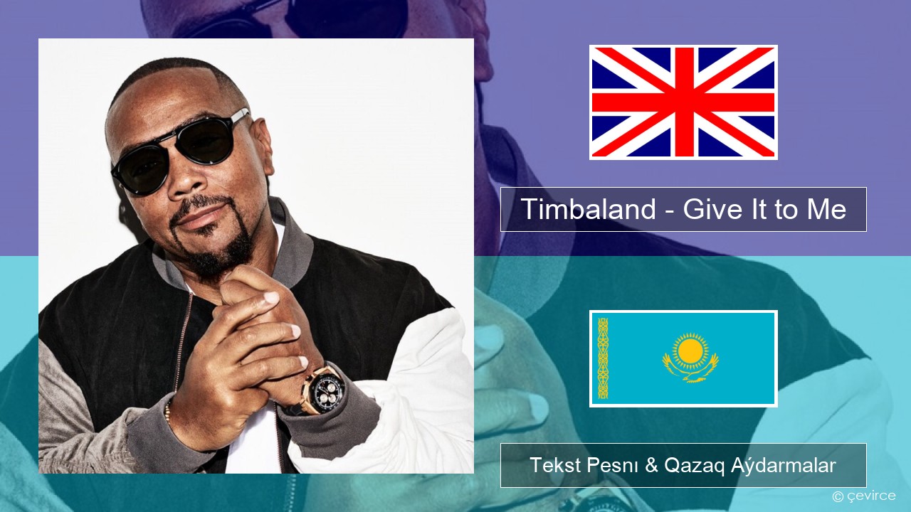 Timbaland – Give It to Me (feat. Justin Timberlake & Nelly Furtado) Aǵylshyn Tekst Pesnı & Qazaq (latyn) Aýdarmalar