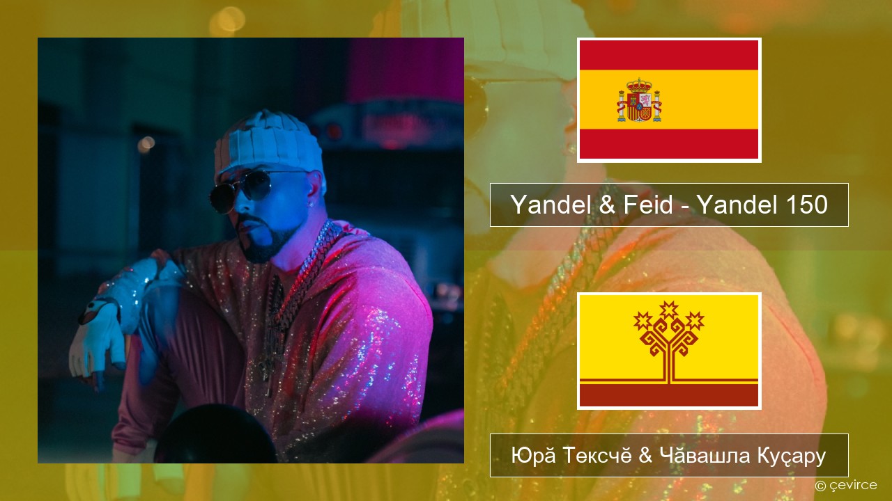 Yandel & Feid – Yandel 150 Испани Юрӑ Тексчӗ & Чӑвашла Куҫару