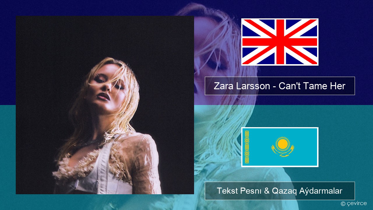 Zara Larsson – Can’t Tame Her Aǵylshyn Tekst Pesnı & Qazaq (latyn) Aýdarmalar