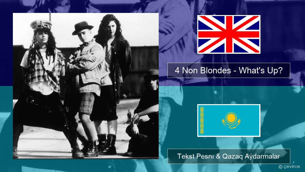 4 Non Blondes – What’s Up? Aǵylshyn Tekst Pesnı & Qazaq (latyn) Aýdarmalar