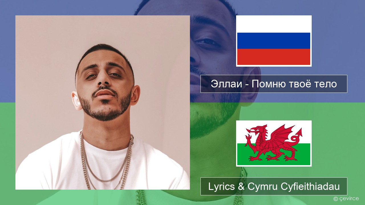 Эллаи – Помню твоё тело Rwsia Lyrics & Cymru Cyfieithiadau