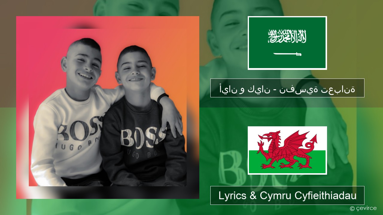 أيان و كيان – نفسية تعبانة Arabeg Lyrics & Cymru Cyfieithiadau