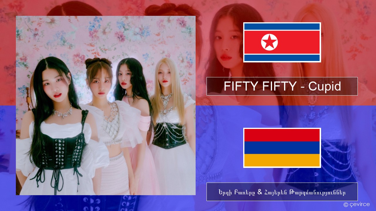 FIFTY FIFTY – Cupid Կորեերեն Երգի Բառերը & Հայերեն Թարգմանություններ
