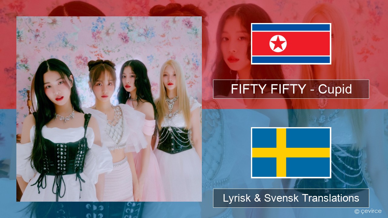 FIFTY FIFTY – Cupid Koreansk Lyrisk & Svensk Translations