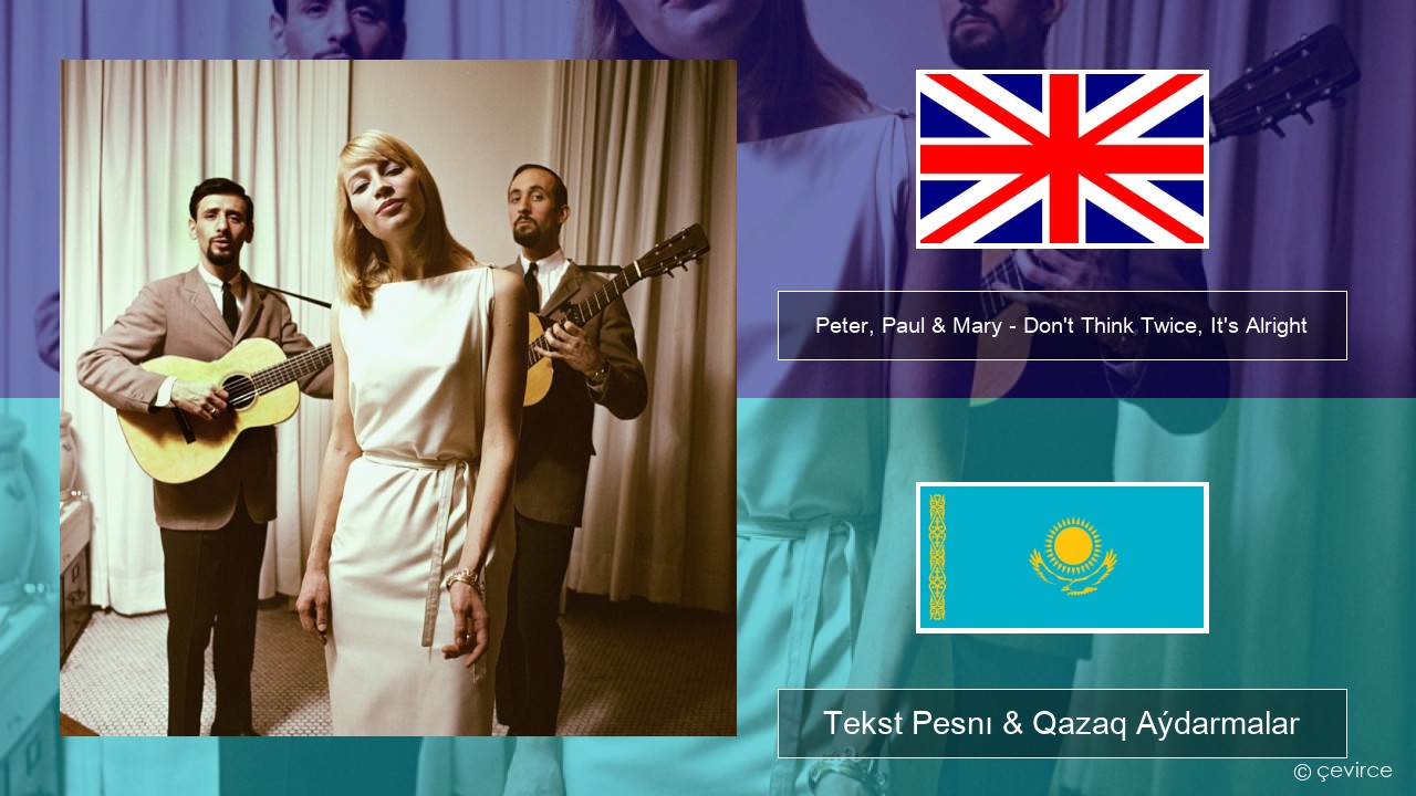 Peter, Paul & Mary – Don’t Think Twice, It’s Alright Aǵylshyn Tekst Pesnı & Qazaq (latyn) Aýdarmalar