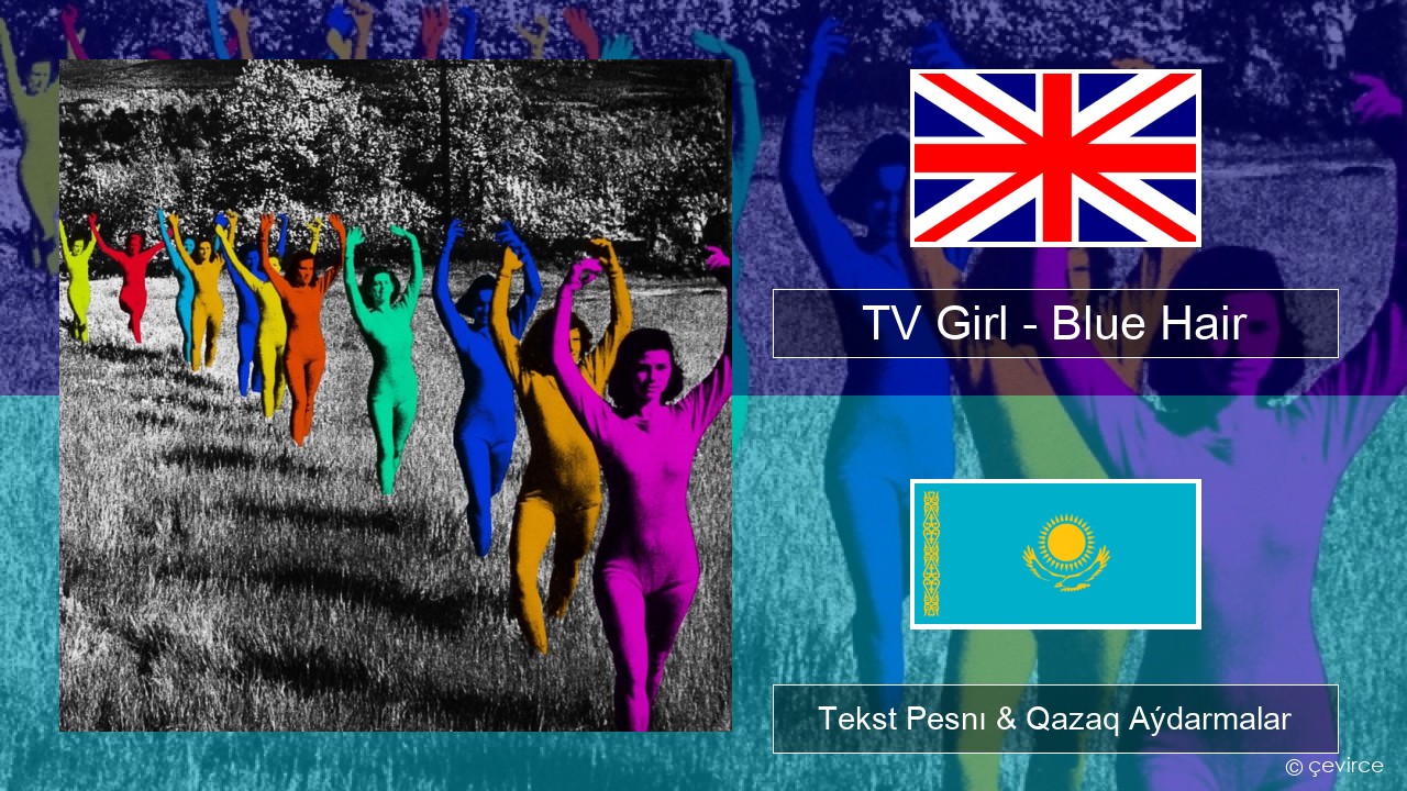 TV Girl – Blue Hair Aǵylshyn Tekst Pesnı & Qazaq (latyn) Aýdarmalar