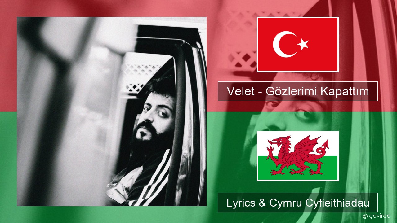 Velet – Gözlerimi Kapattım Twrcaidd Lyrics & Cymru Cyfieithiadau