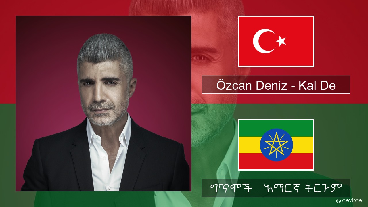 Özcan Deniz – Kal De ቱርክኛ ግጥሞች & አማርኛ ትርጉም