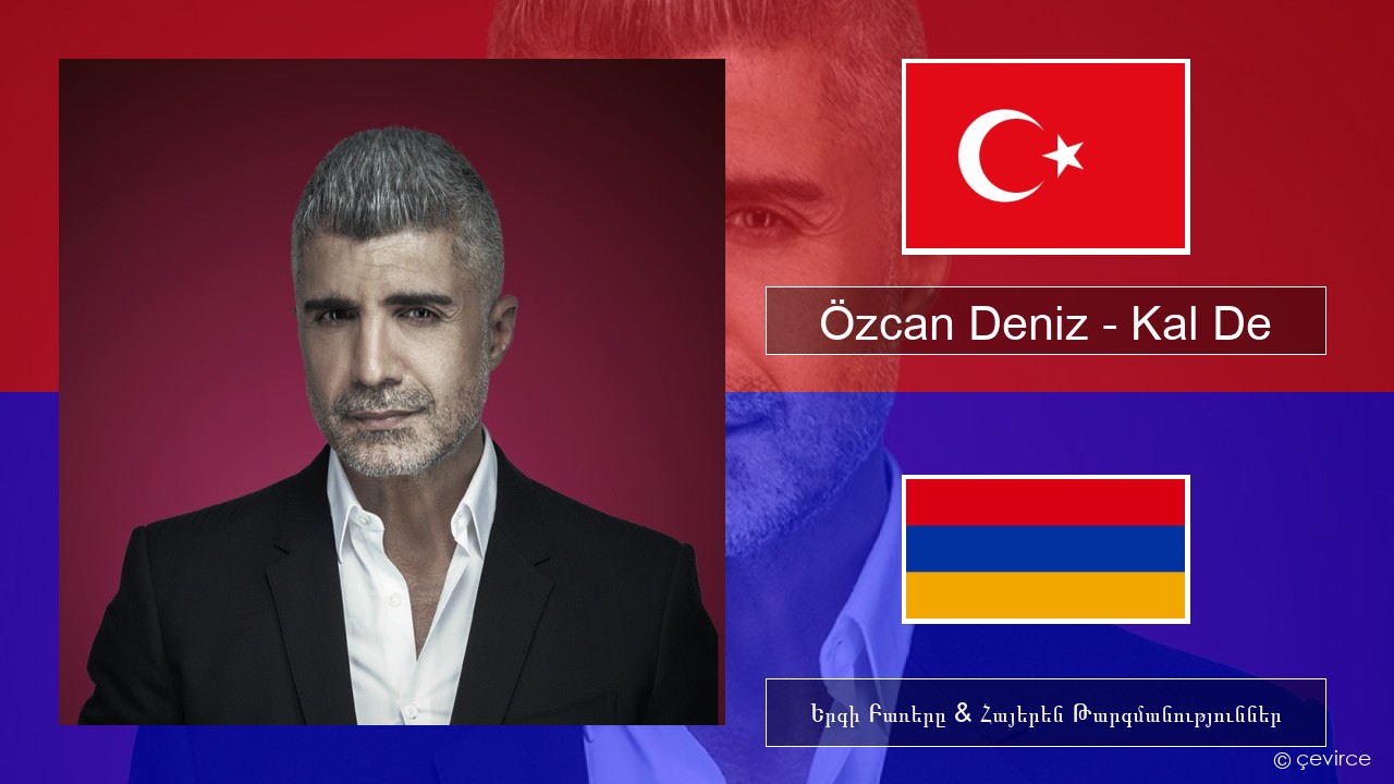 Özcan Deniz – Kal De Թուրքերեն Երգի Բառերը & Հայերեն Թարգմանություններ