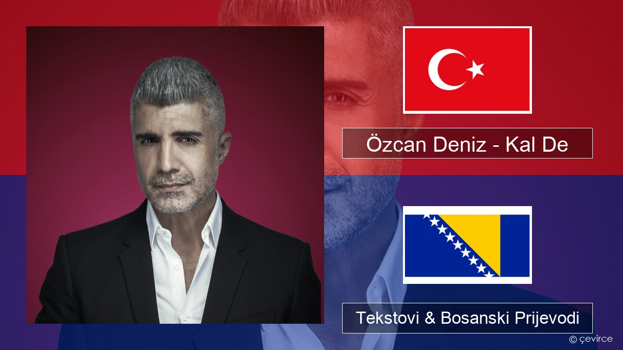 Özcan Deniz – Kal De Turski Tekstovi & Bosanski Prijevodi