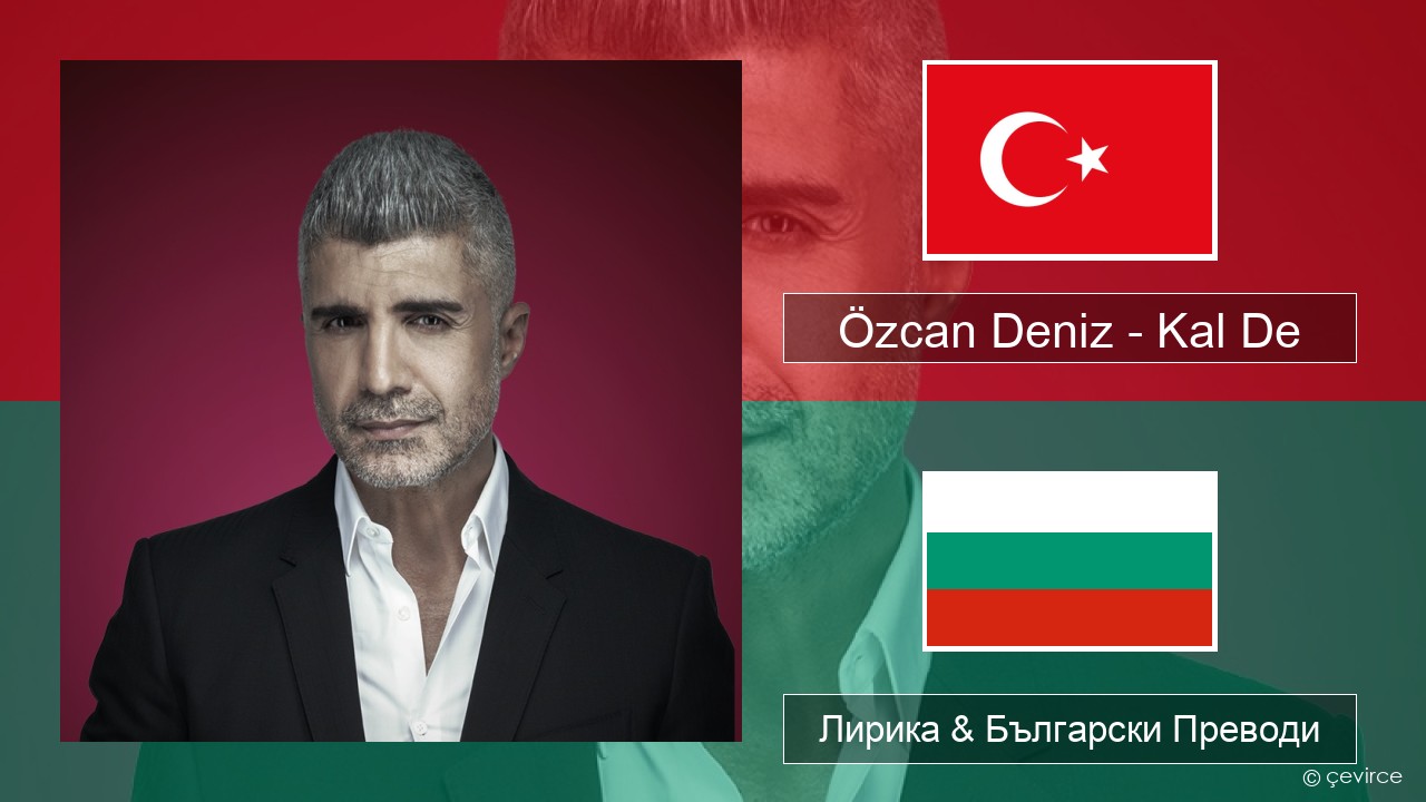 Özcan Deniz – Kal De Турски Лирика & Български Преводи