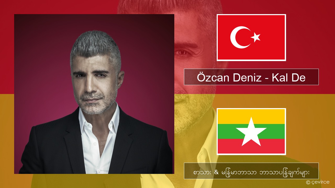 Özcan Deniz – Kal De တူရကီ စာသား & မြန်မာဘာသာ ဘာသာပြန်ချက်များ