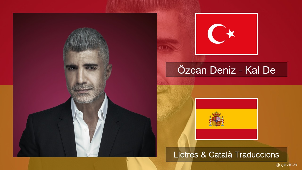 Özcan Deniz – Kal De Turc Lletres & Català Traduccions