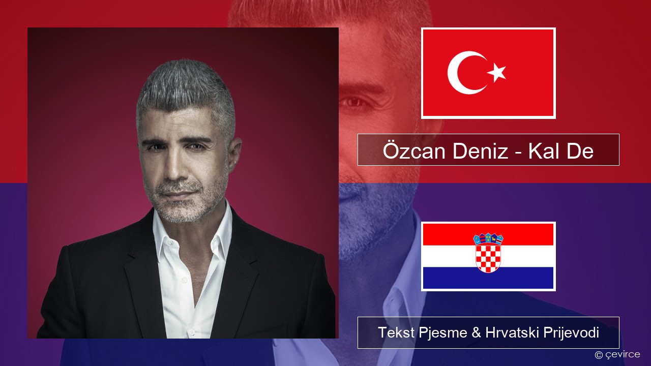 Özcan Deniz – Kal De Turski Tekst Pjesme & Hrvatski Prijevodi