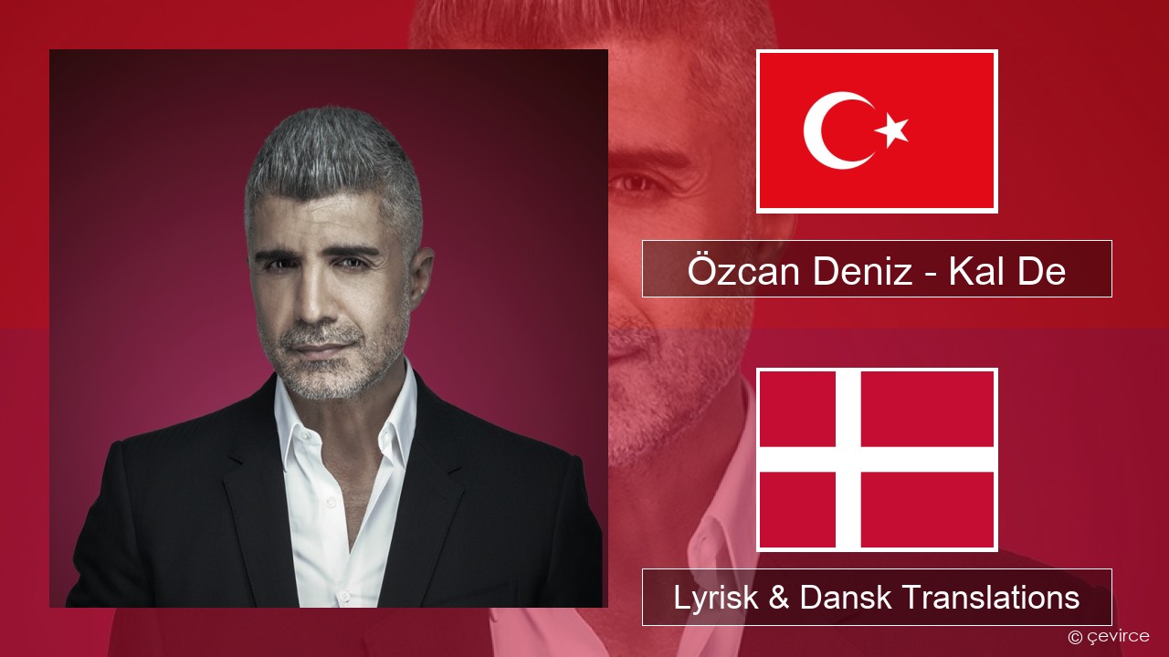 Özcan Deniz – Kal De Tyrkisk Lyrisk & Dansk Translations