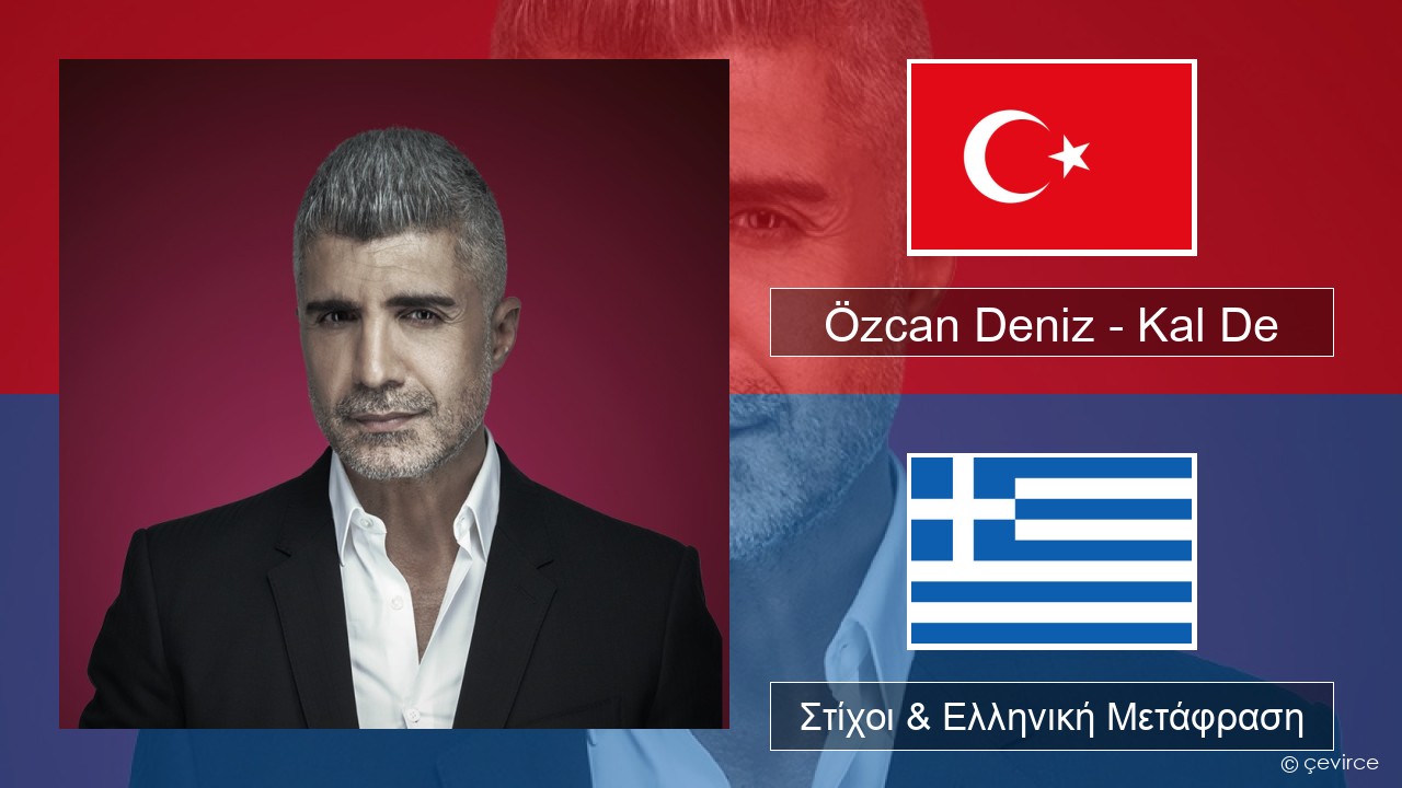 Özcan Deniz – Kal De Τουρκική Στίχοι & Ελληνική Μετάφραση