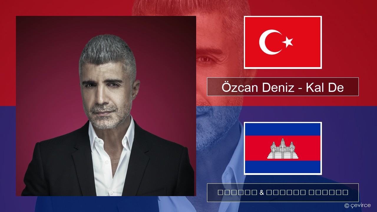 Özcan Deniz – Kal De សតួកគី ចម្រៀង & នខ្មែរ បកប្រែ