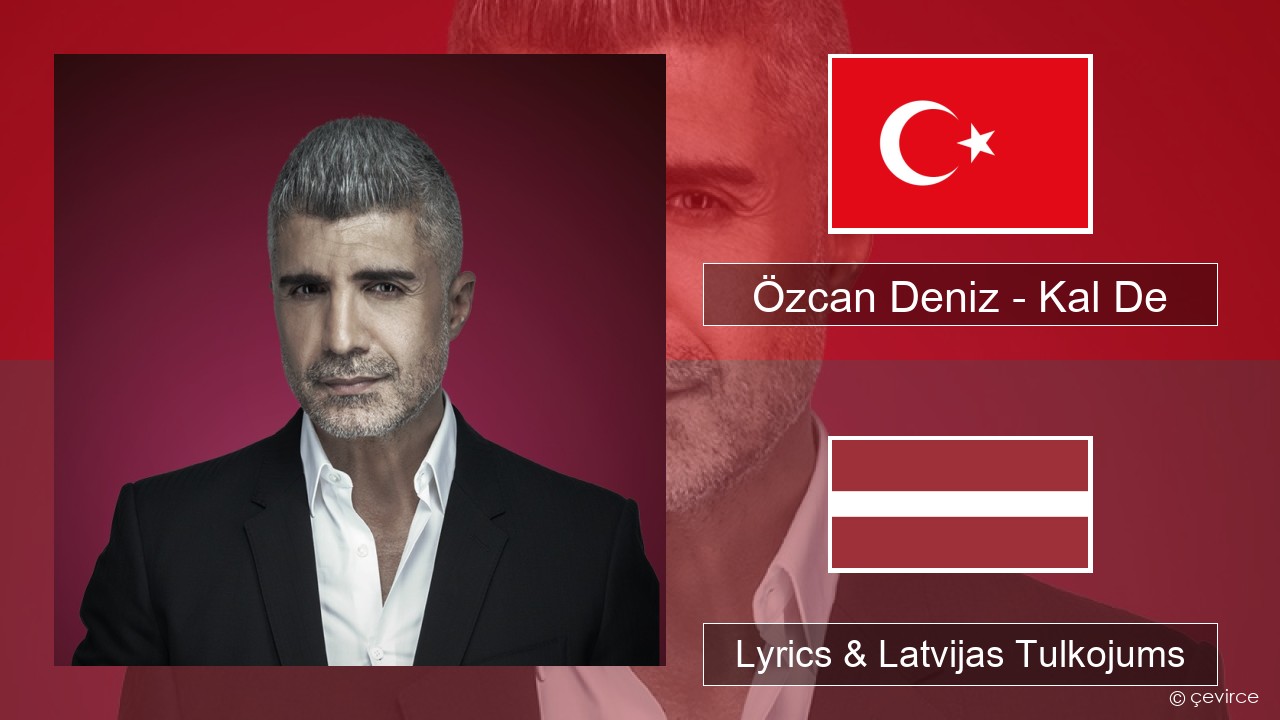 Özcan Deniz – Kal De Turcijas Lyrics & Latvijas Tulkojums