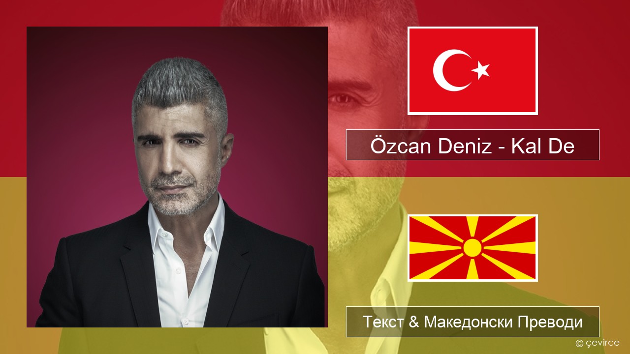 Özcan Deniz – Kal De Турски Текст & Македонски Преводи