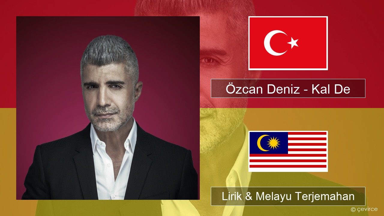 Özcan Deniz – Kal De Turki Lirik & Melayu (Malay) Terjemahan