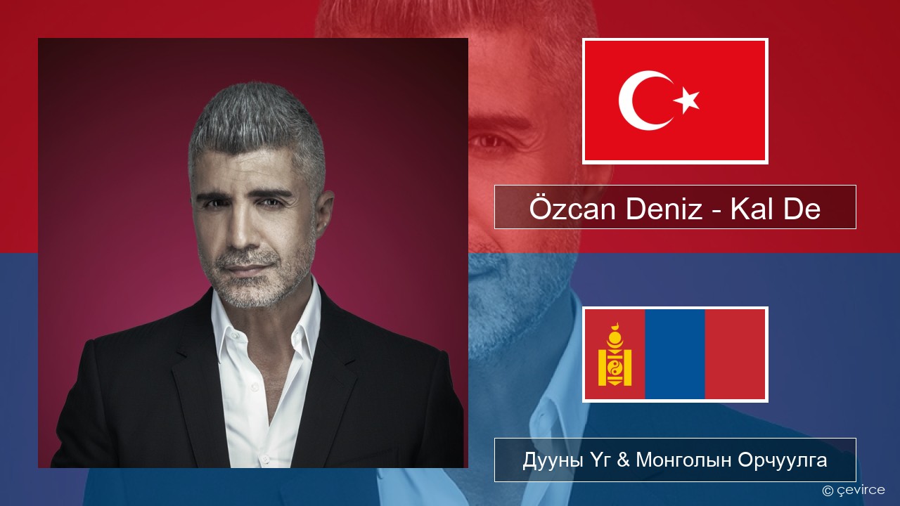 Özcan Deniz – Kal De Туркийн Дууны Үг & Монголын Орчуулга