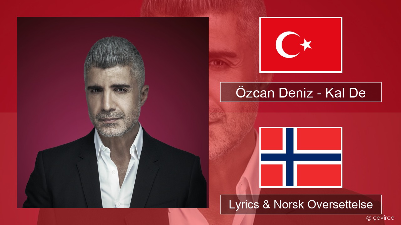 Özcan Deniz – Kal De Tyrkia Lyrics & Norsk Oversettelse