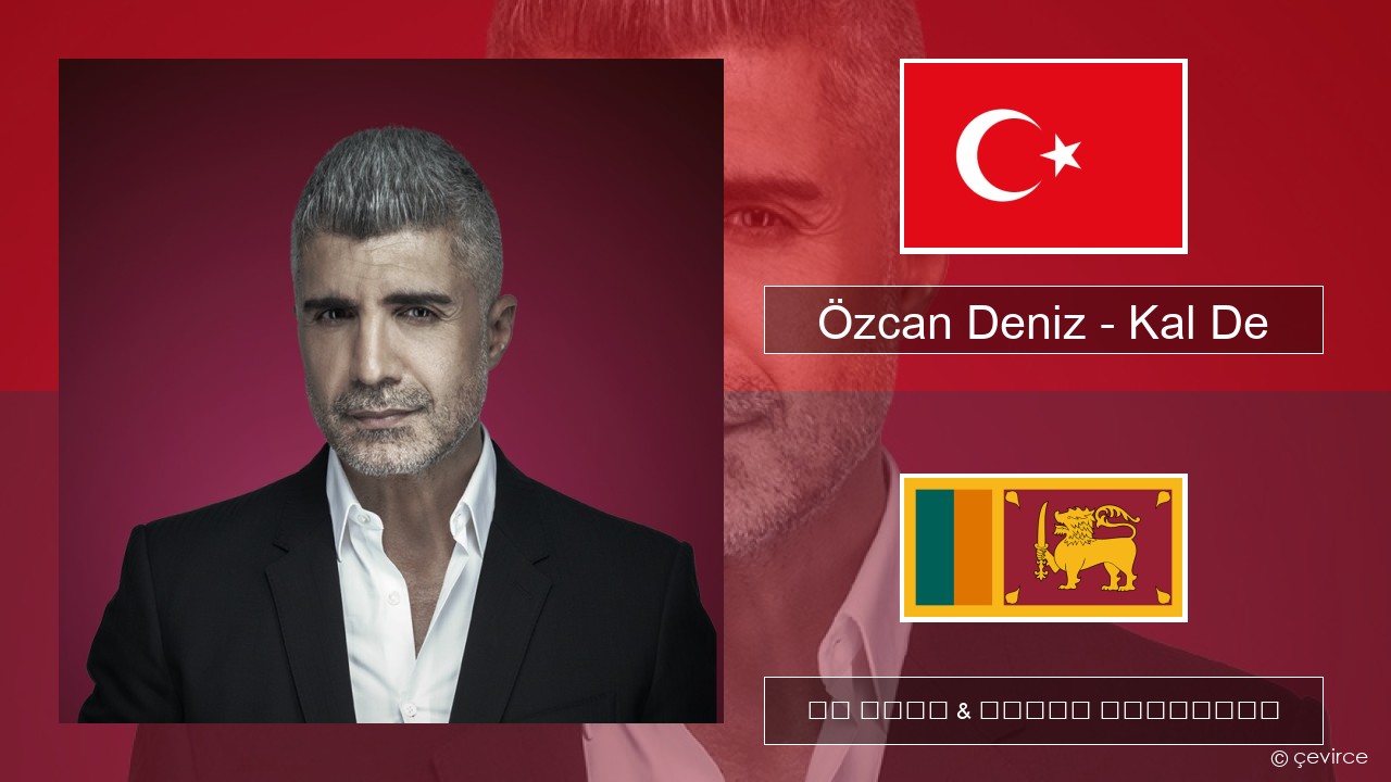 Özcan Deniz – Kal De තුර්කි පද රචනය & සිංහල පරිවර්තන