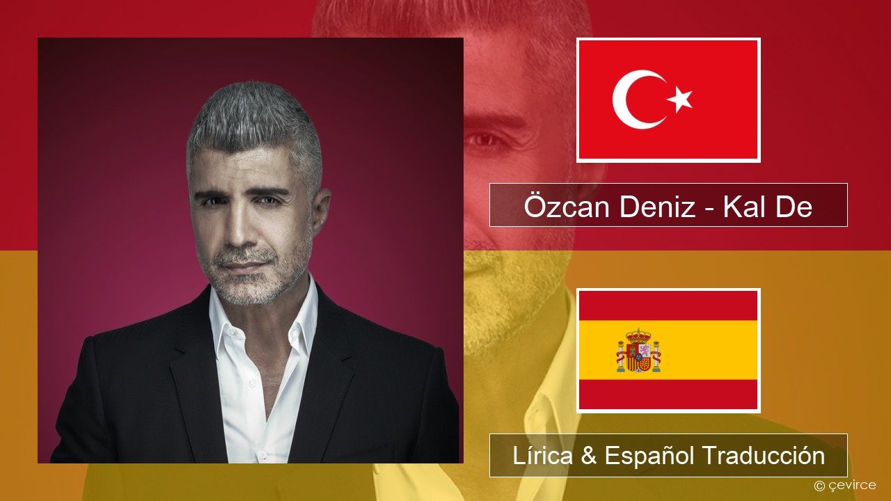 Özcan Deniz – Kal De Turco Lírica & Español Traducción