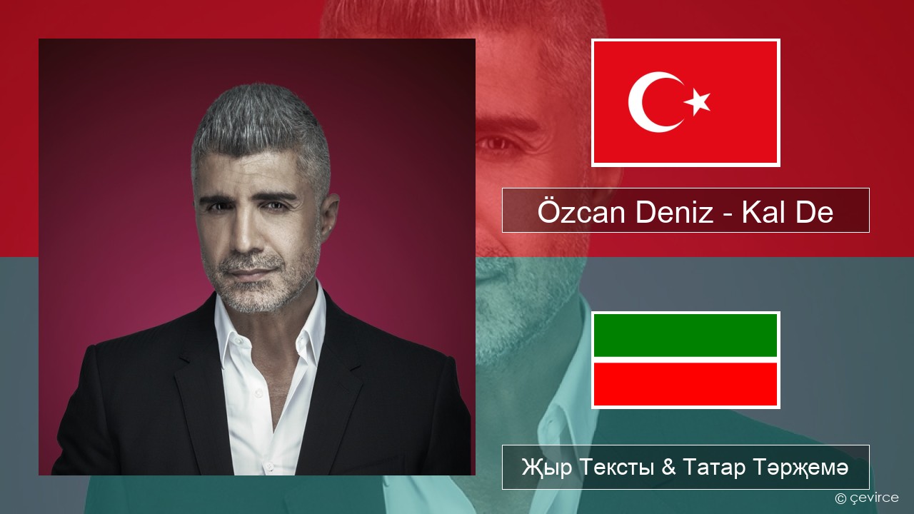 Özcan Deniz – Kal De Төрек Җыр Тексты & Татар Тәрҗемә