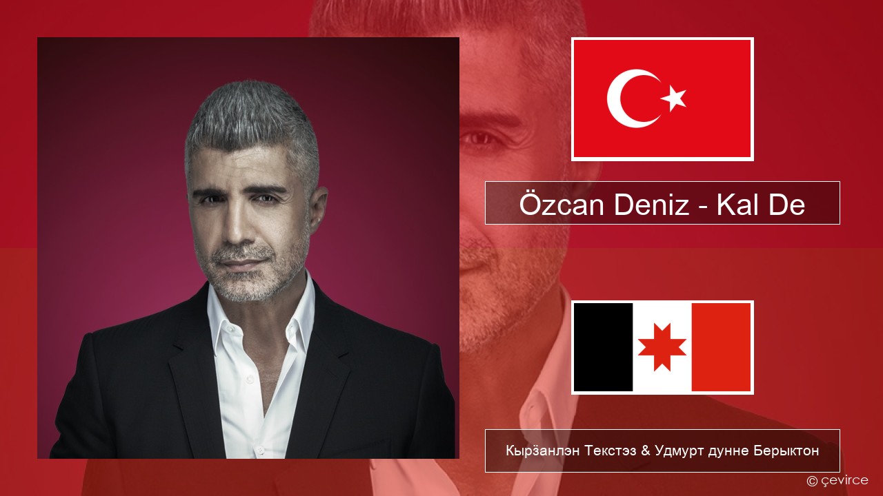 Özcan Deniz – Kal De Турецкийлэн Кырӟанлэн Текстэз & Удмурт дунне Берыктон