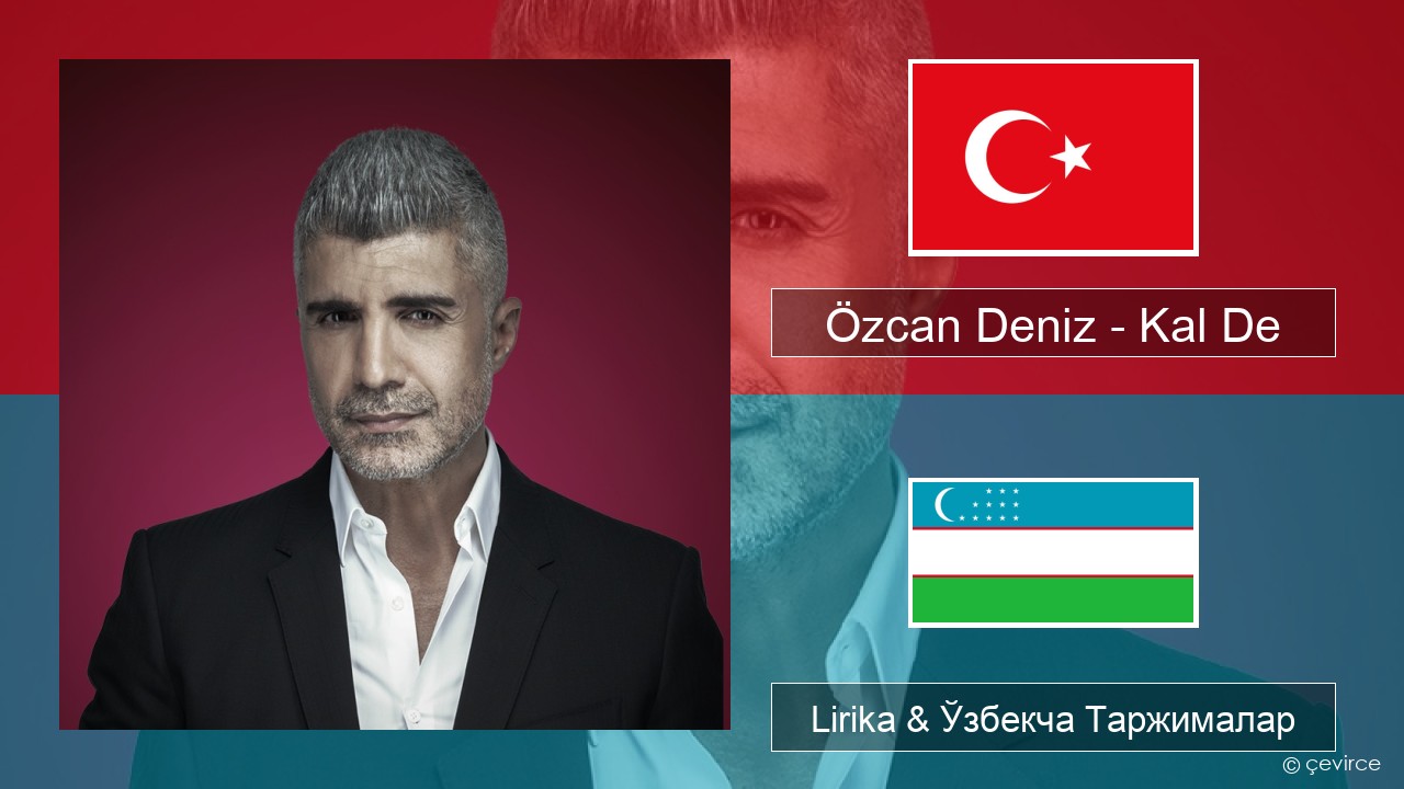 Özcan Deniz – Kal De Turkey турк Lirika & Ўзбекча (Кирил) Таржималар