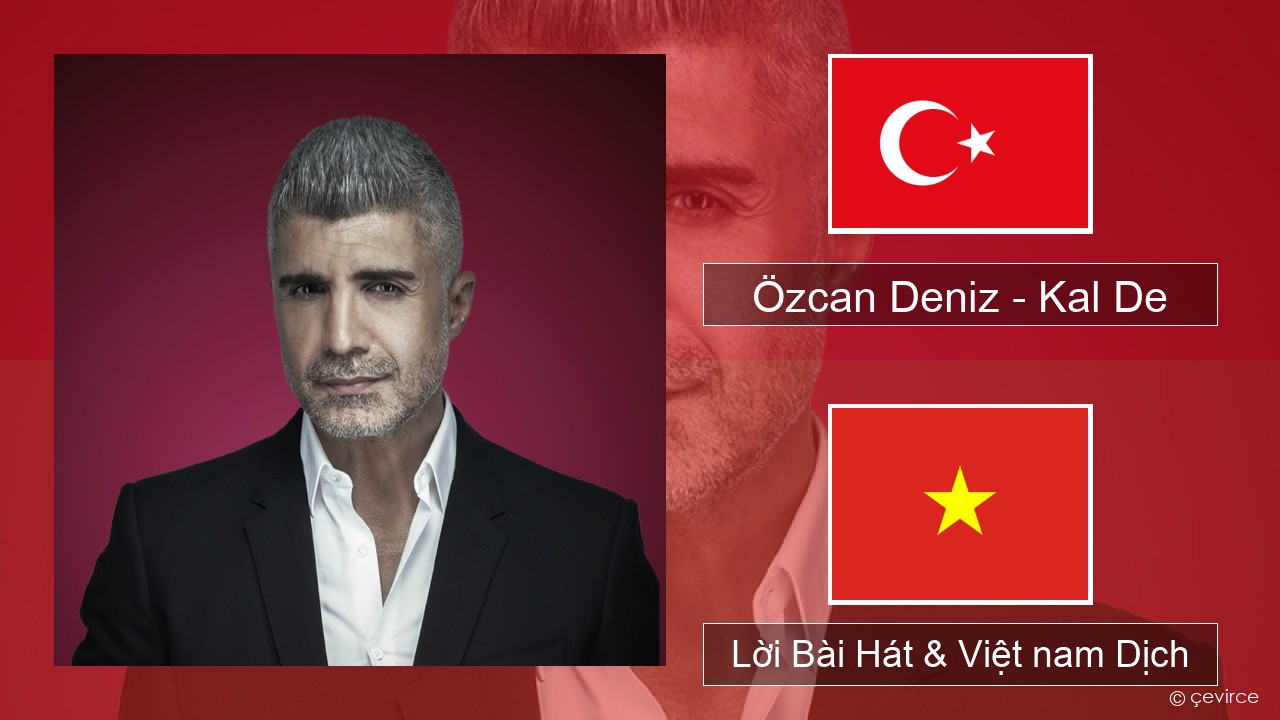 Özcan Deniz – Kal De Thổ nhĩ kỳ Lời Bài Hát & Việt nam Dịch