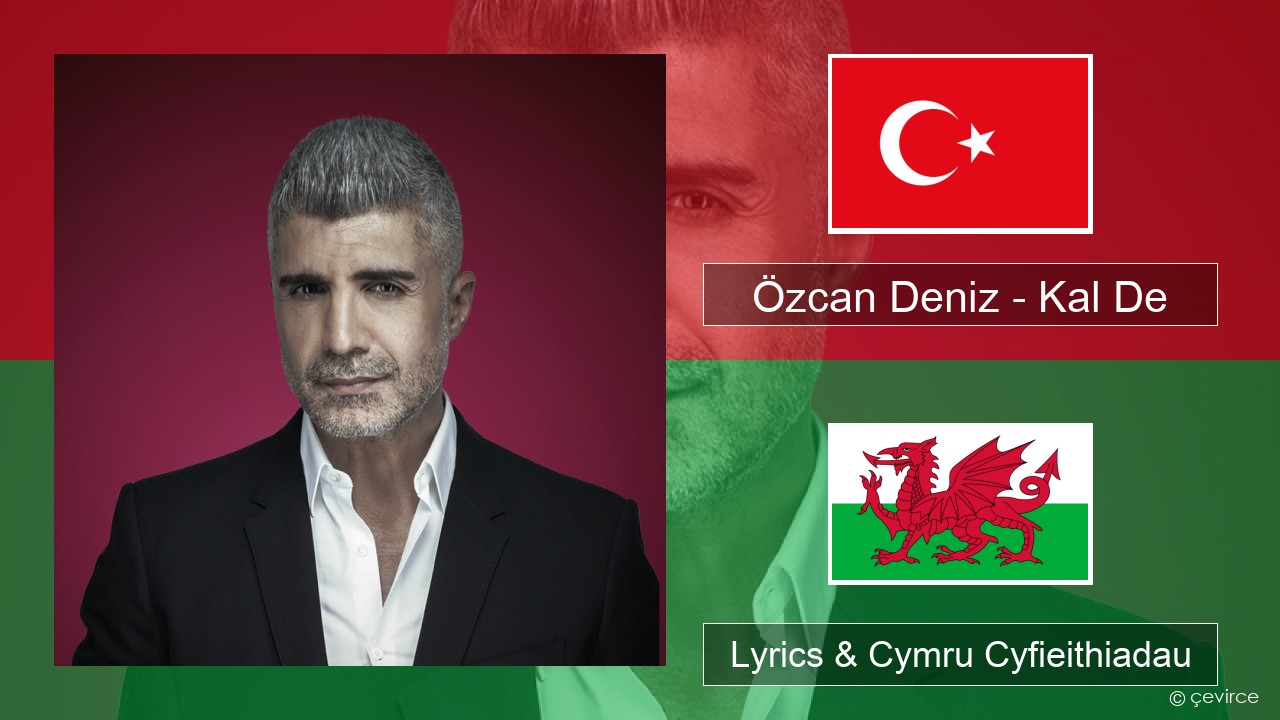 Özcan Deniz – Kal De Twrcaidd Lyrics & Cymru Cyfieithiadau