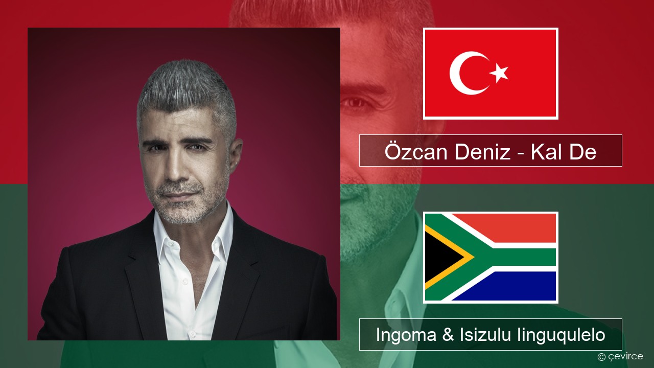 Özcan Deniz – Kal De Isiturkish Ingoma & Isizulu Iinguqulelo