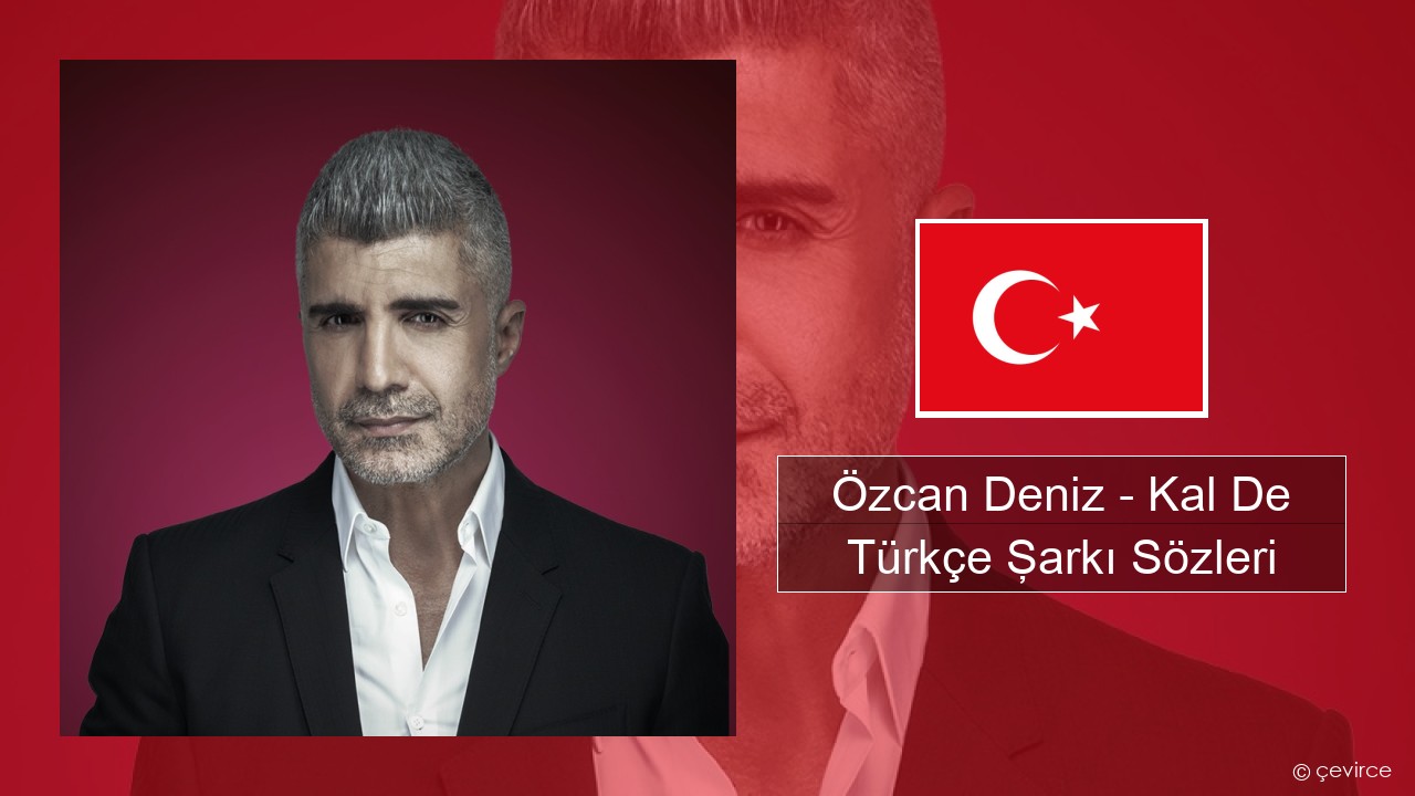 Özcan Deniz – Kal De Türkçe Şarkı Sözleri