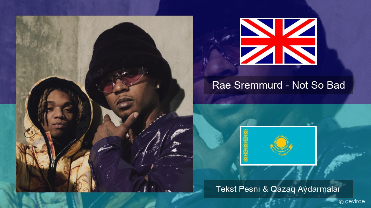 Rae Sremmurd – Not So Bad (Leans Gone Cold) Aǵylshyn Tekst Pesnı & Qazaq (latyn) Aýdarmalar