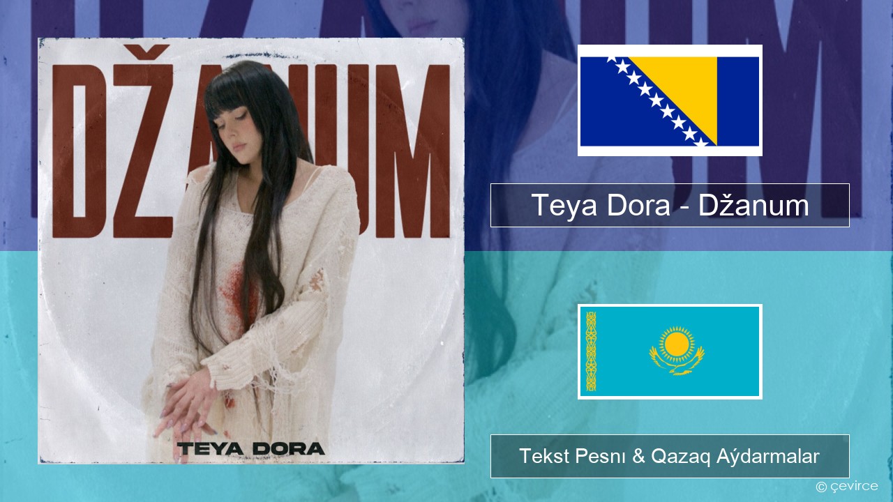 Teya Dora – Džanum Bosnıalyq Tekst Pesnı & Qazaq (latyn) Aýdarmalar