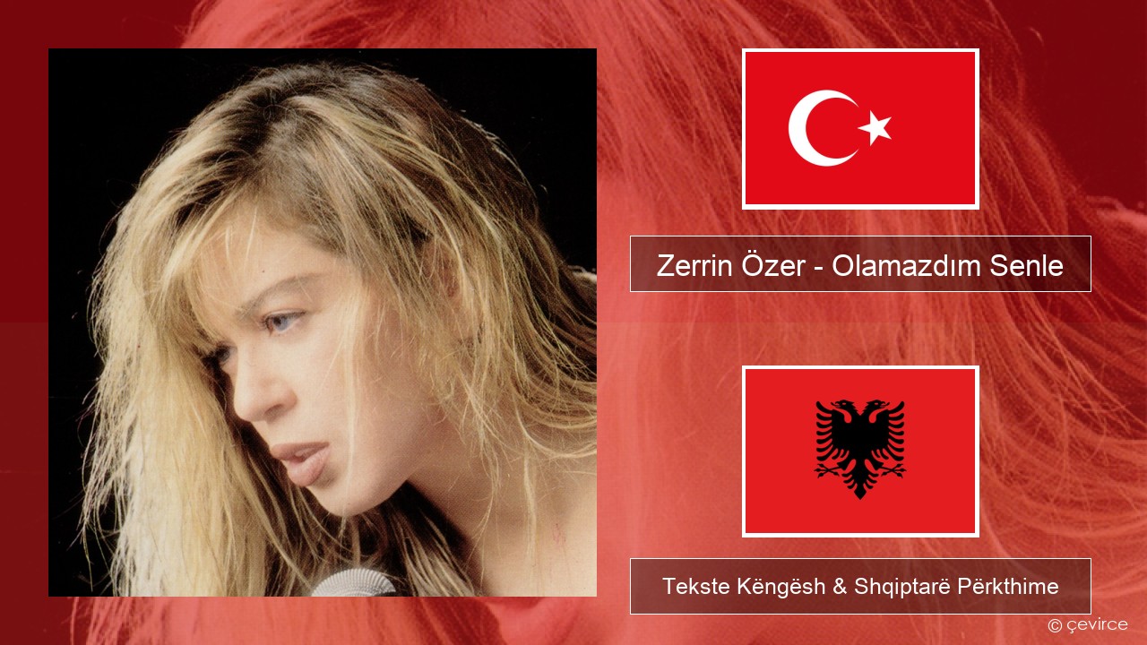 Zerrin Özer – Olamazdım Senle Turqisht Tekste Këngësh & Shqiptarë Përkthime