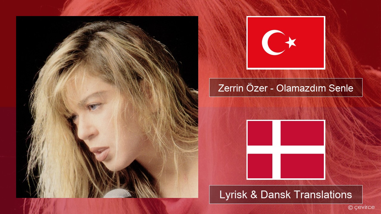 Zerrin Özer – Olamazdım Senle Tyrkisk Lyrisk & Dansk Translations