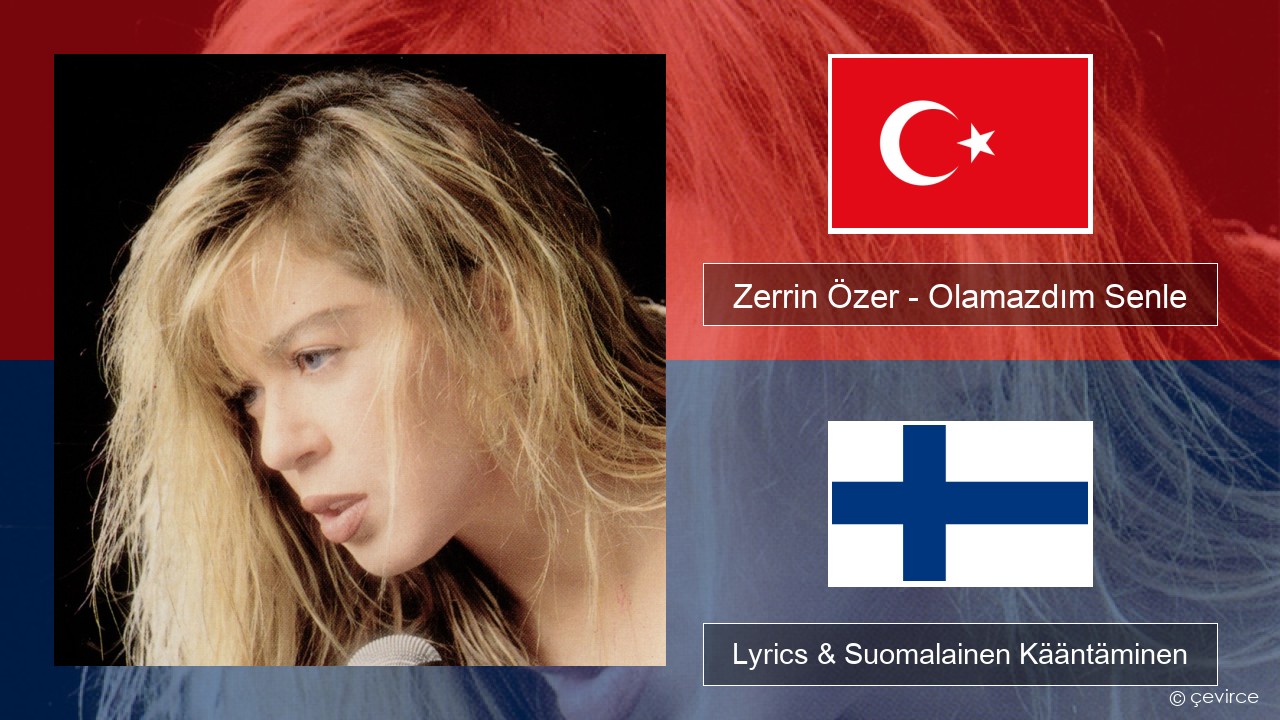 Zerrin Özer – Olamazdım Senle Turkkilainen Lyrics & Suomalainen Kääntäminen